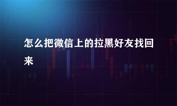 怎么把微信上的拉黑好友找回来