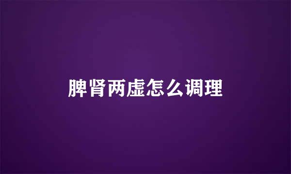 脾肾两虚怎么调理