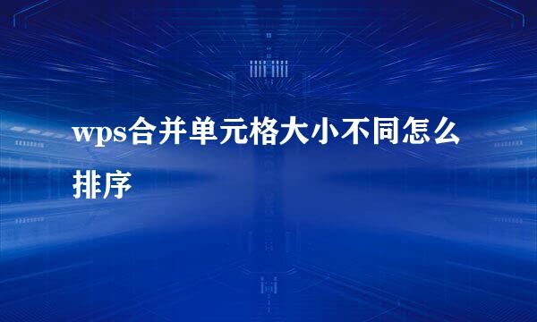 wps合并单元格大小不同怎么排序