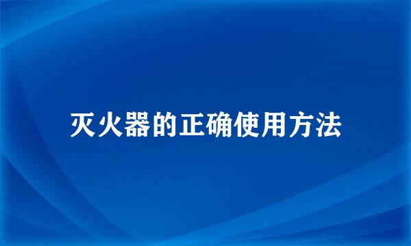 灭火器的正确使用方法