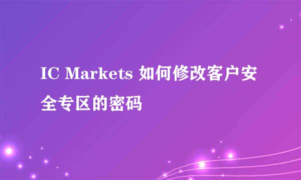 IC Markets 如何修改客户安全专区的密码