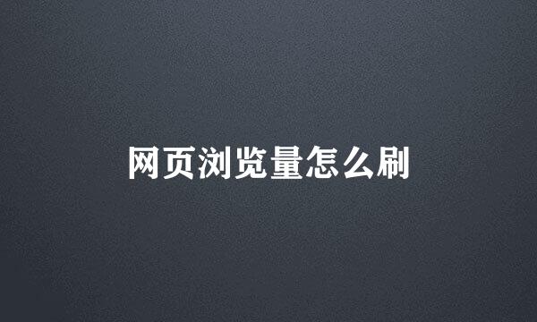 网页浏览量怎么刷