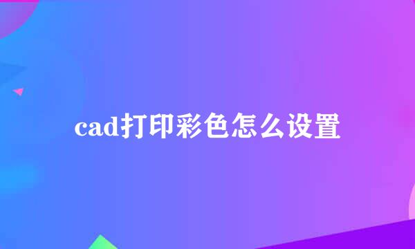 cad打印彩色怎么设置