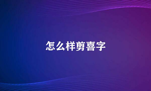 怎么样剪喜字