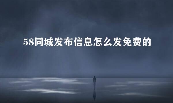 58同城发布信息怎么发免费的