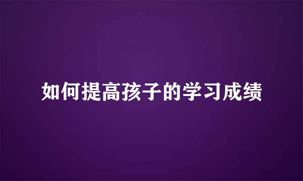 如何提高孩子的学习成绩