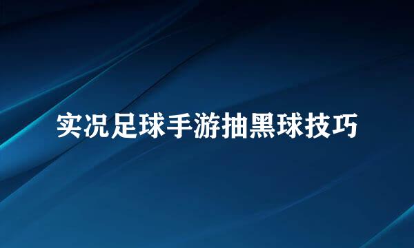 实况足球手游抽黑球技巧