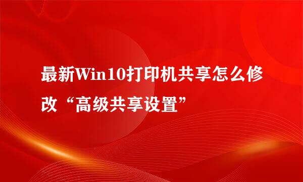 最新Win10打印机共享怎么修改“高级共享设置”