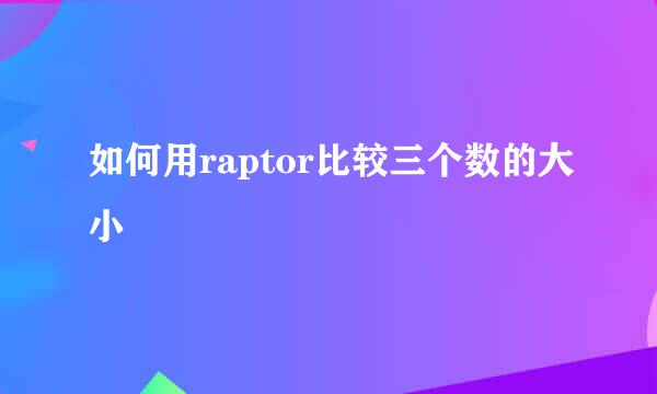 如何用raptor比较三个数的大小