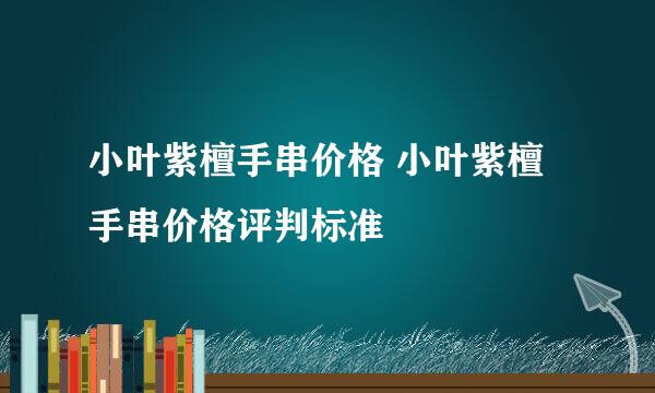 小叶紫檀手串价格 小叶紫檀手串价格评判标准