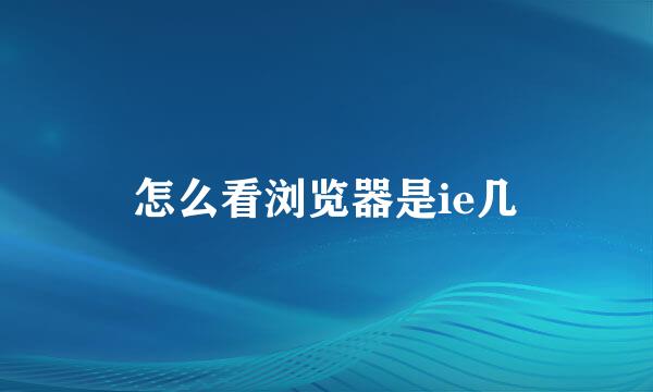 怎么看浏览器是ie几