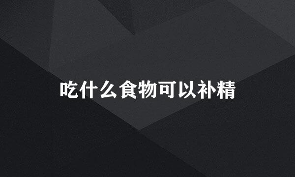 吃什么食物可以补精