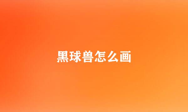 黑球兽怎么画