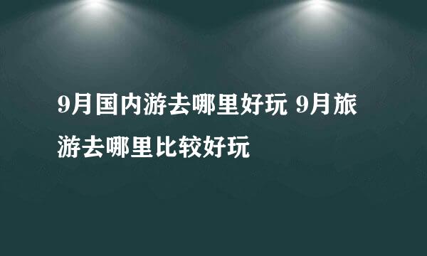 9月国内游去哪里好玩 9月旅游去哪里比较好玩