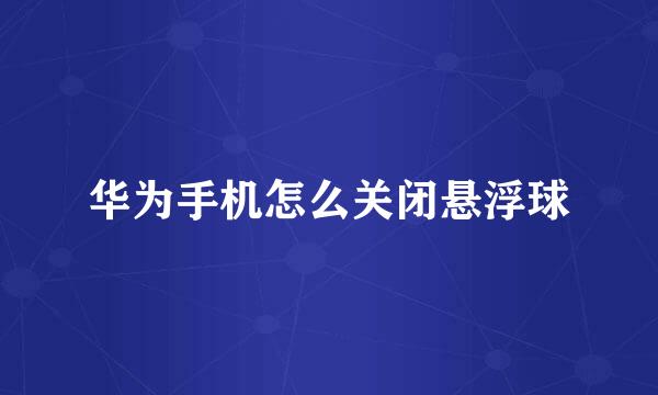 华为手机怎么关闭悬浮球