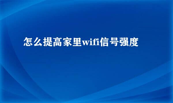 怎么提高家里wifi信号强度