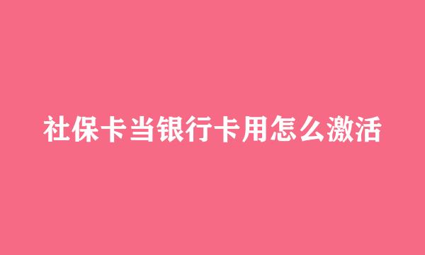 社保卡当银行卡用怎么激活