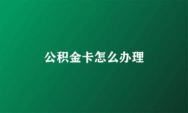 公积金卡怎么办理
