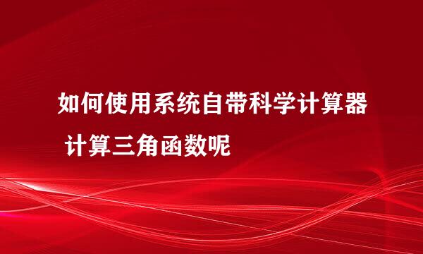 如何使用系统自带科学计算器 计算三角函数呢