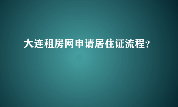 大连租房网申请居住证流程？