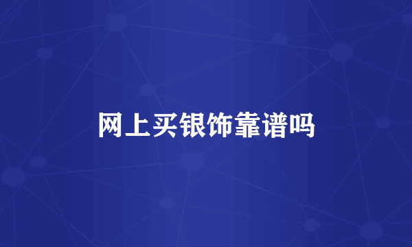 网上买银饰靠谱吗