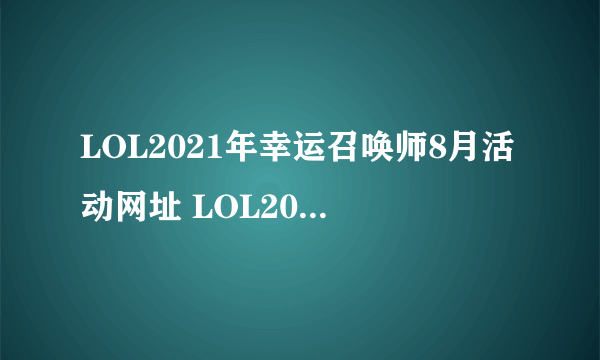 LOL2021年幸运召唤师8月活动网址 LOL2021年幸运召唤师8月活动入口