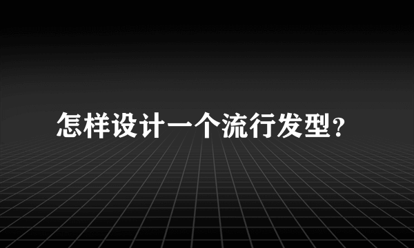 怎样设计一个流行发型？