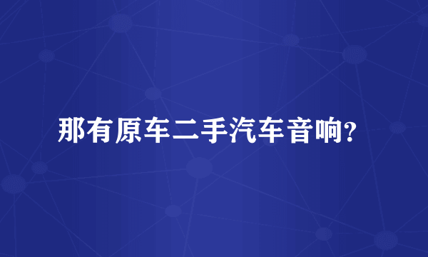 那有原车二手汽车音响？