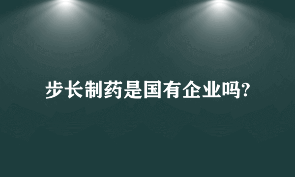 步长制药是国有企业吗?
