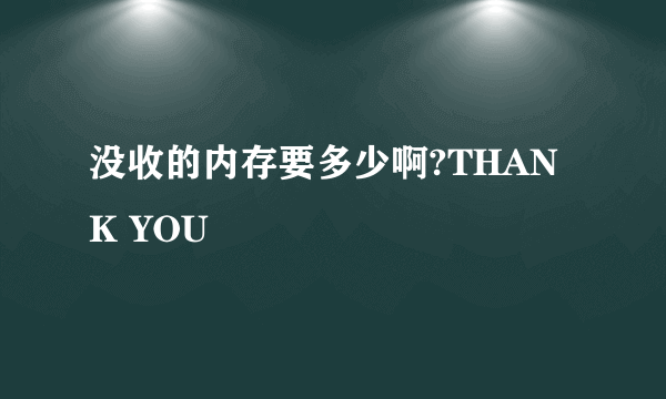 没收的内存要多少啊?THANK YOU