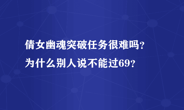 倩女幽魂突破任务很难吗？ 为什么别人说不能过69？