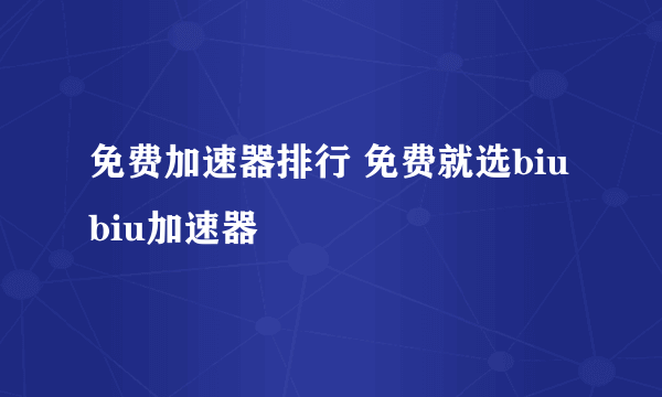 免费加速器排行 免费就选biubiu加速器