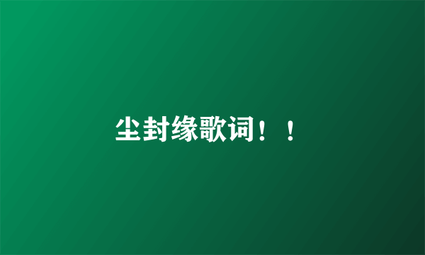 尘封缘歌词！！