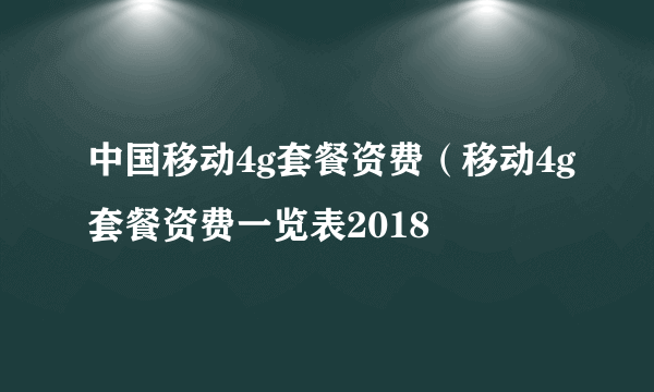 中国移动4g套餐资费（移动4g套餐资费一览表2018