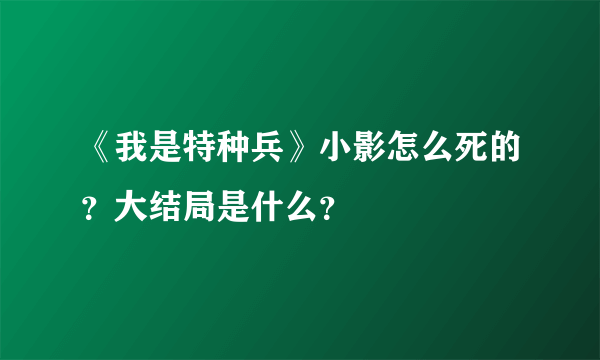 《我是特种兵》小影怎么死的？大结局是什么？