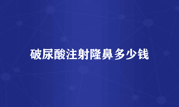破尿酸注射隆鼻多少钱