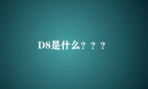 D8是什么？？？