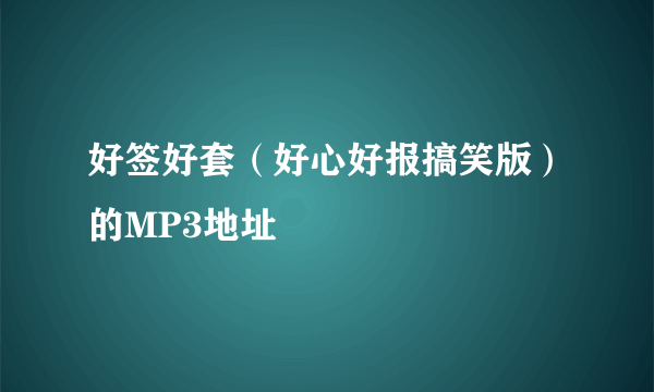 好签好套（好心好报搞笑版）的MP3地址