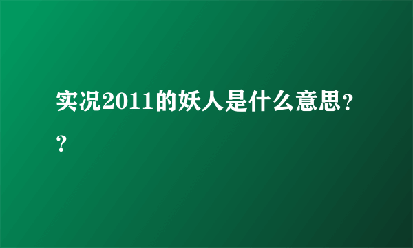 实况2011的妖人是什么意思？？