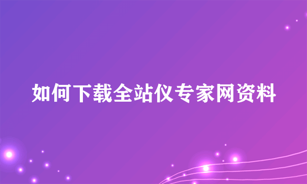 如何下载全站仪专家网资料