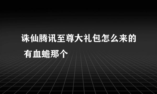 诛仙腾讯至尊大礼包怎么来的 有血蟾那个