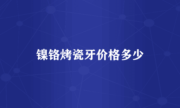 镍铬烤瓷牙价格多少