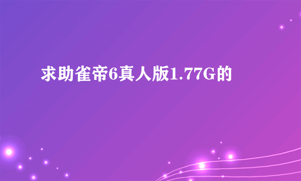 求助雀帝6真人版1.77G的