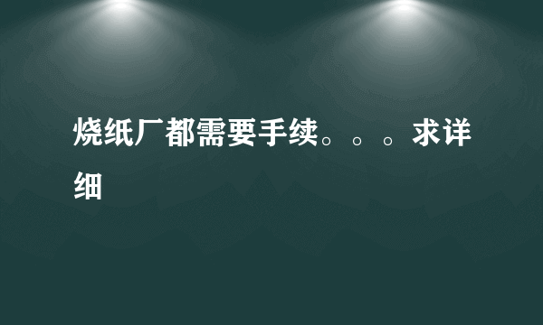 烧纸厂都需要手续。。。求详细