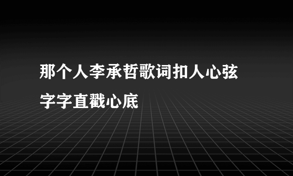 那个人李承哲歌词扣人心弦 字字直戳心底