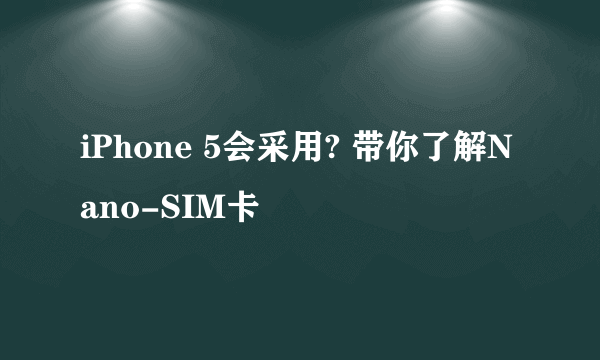 iPhone 5会采用? 带你了解Nano-SIM卡