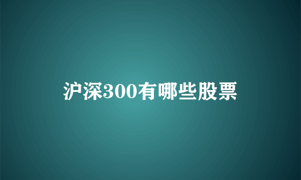 沪深300有哪些股票
