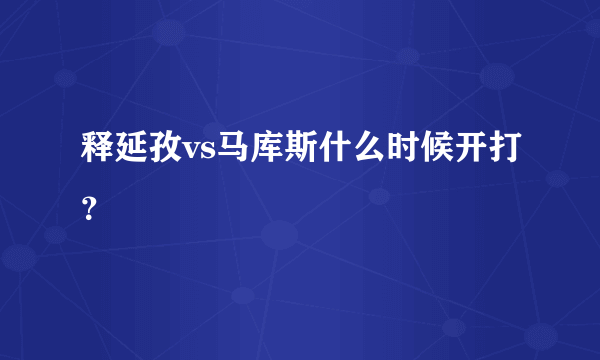 释延孜vs马库斯什么时候开打？