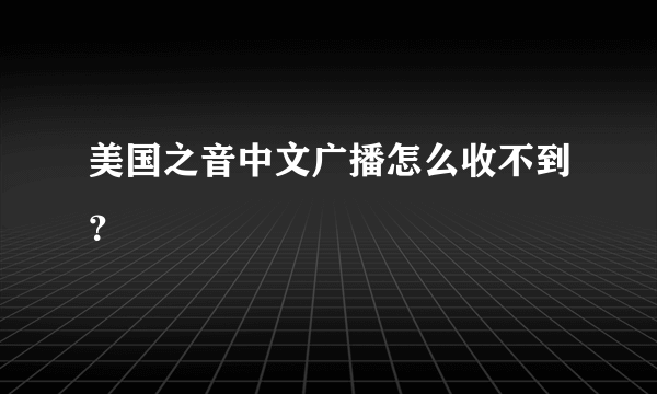 美国之音中文广播怎么收不到？
