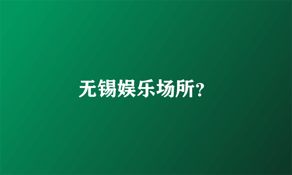 无锡娱乐场所？